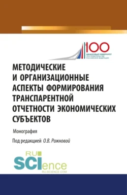 Методические и организационные аспекты формирования транспарентной отчетности экономических субъектов. (Аспирантура  Бакалавриат  Магистратура). Монография. Ольга Рожнова