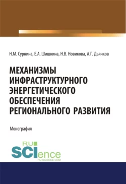 Механизмы инфраструктурного энергетического обеспечения регионального развития. (Аспирантура, Бакалавриат, Магистратура). Монография., Надежда Сурнина