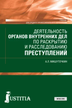 Деятельность органов внутренних дел по раскрытию и расследованию преступлений. (СПО). Учебник., Александр Мишуточкин