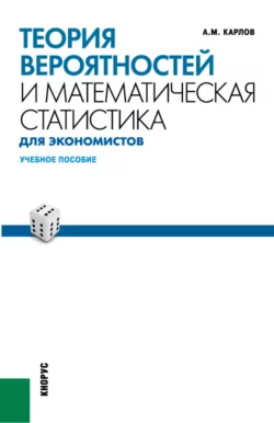 Теория вероятностей и математическая статистика для экономистов. (Бакалавриат). (Специалитет). Учебное пособие, Анатолий Карлов