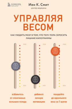 Управляя весом: как убедить мозг в том  что телу пора сбросить лишние килограммы Иен К. Смит