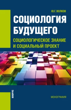 Социология будущего: социологическое знание и социальный проект. (Бакалавриат, Специалитет). Монография., Юрий Волков