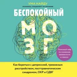 Беспокойный мозг. Полезный гайд по снижению тревожности и стресса. Как бороться с депрессией, тревожным расстройством, посттравматическим синдромом, ОКР и СДВГ, Ума Найду