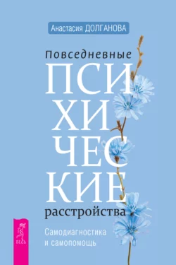 Повседневные психические расстройства. Самодиагностика и самопомощь, Анастасия Долганова