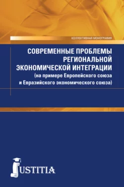 Современные проблемы региональной экономической интеграции (на примере Европейского союза и Евразийского экономического союза). (Бакалавриат). Монография., Виталий Шумаев