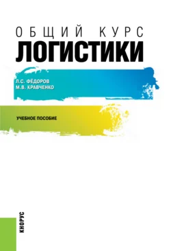 Общий курс логистики. (Бакалавриат  Магистратура). Учебное пособие. Мария Кравченко и Лев Федоров