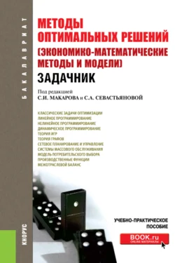 Методы оптимальных решений (Экономико-математические методы и модели). Задачник. (Бакалавриат). Учебно-практическое пособие., Сергей Макаров