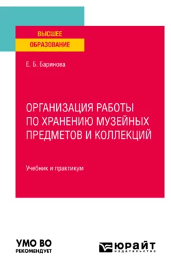 Организация работы по хранению музейных предметов и коллекций. Учебник и практикум для вузов, Елена Баринова