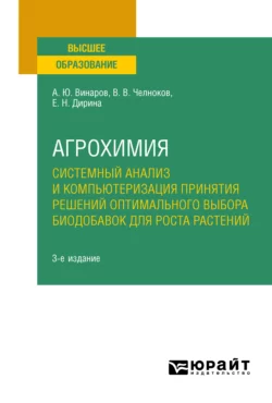 Агрохимия: системный анализ и компьютеризация принятия решений оптимального выбора биодобавок для роста растений 3-е изд., пер. и доп. Учебное пособие для вузов, Александр Винаров