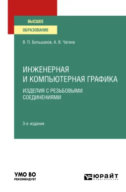 Инженерная и компьютерная графика. Изделия с резьбовыми соединениями 3-е изд., испр. и доп. Учебное пособие для вузов, Анна Чагина