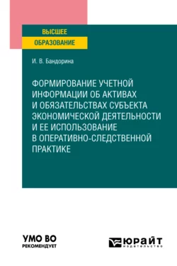 Формирование учетной информации об активах и обязательствах субъекта экономической деятельности и ее использование в оперативно-следственной практике. Учебное пособие для вузов, Ирина Бандорина