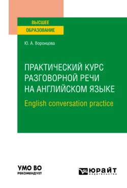 Практический курс разговорной речи на английском языке. English conversation practice. Учебное пособие для вузов, Юлия Воронцова