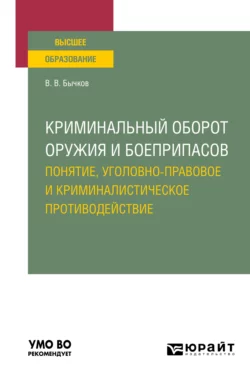 Криминальный оборот оружия и боеприпасов: понятие, уголовно-правовое и криминалистическое противодействие. Учебное пособие для вузов, Василий Бычков