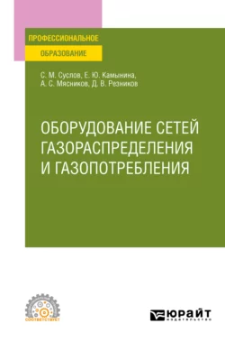 Оборудование сетей газораспределения и газопотребления. Учебное пособие для СПО, Алексей Мясников