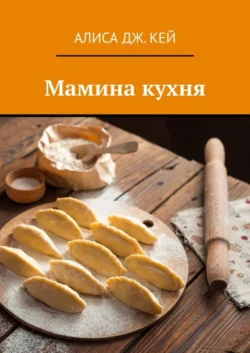 Мамина кухня Алиса Дж. Кей