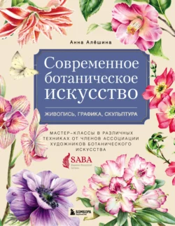 Современное ботаническое искусство: живопись, графика, скульптура. Мастер-классы в различных техниках от членов Ассоциации Художников Ботанического Искусства, А. Алешина