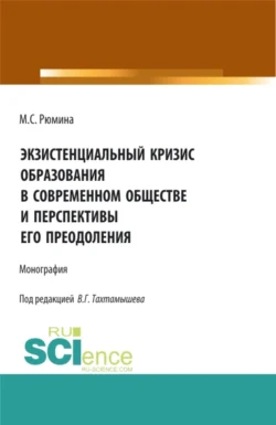 Экзистенциальный кризис образования в современном обществе и перспективы его преодоления. (Аспирантура, Бакалавриат, Магистратура). Монография., Марина Рюмина