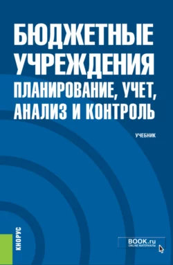 Бюджетные учреждения: планирование, учет, анализ и контроль. (Бакалавриат, Магистратура, Специалитет). Учебник., Алексей Бобрышев