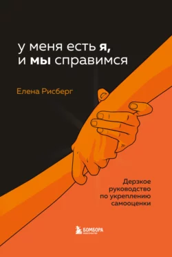 У меня есть Я, и МЫ справимся. Дерзкое руководство по укреплению самооценки, Елена Рисберг