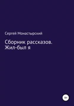 Сборник рассказов. Жил-был я, Сергей Монастырский