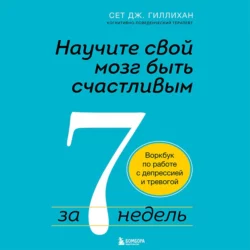 Научите свой мозг быть счастливым за 7 недель. Воркбук по работе с депрессией и тревогой, Сет Гиллихан