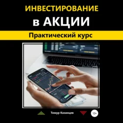 Инвестирование в акции. Практический курс, Тимур Казанцев