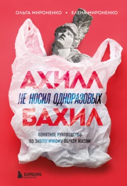 Ахилл не носил одноразовых бахил. Понятное руководство по экологичному образу жизни, Ольга Мироненко