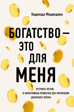 Богатство – это для меня. Выстроить простые и эффективные привычки для увеличения денежного потока, Надежда Медведева