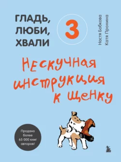 Гладь, люби, хвали 3: нескучная инструкция к щенку, Анастасия Бобкова