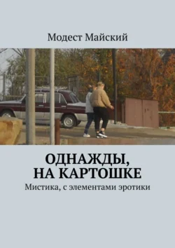 Однажды, на картошке. Мистика, с элементами эротики, Модест Майский