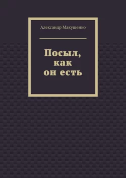 Посыл, как он есть, Александр Макушенко