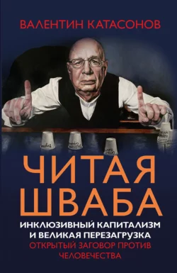 Читая Шваба. Инклюзивный капитализм и великая перезагрузка. Открытый заговор против человечества, Валентин Катасонов