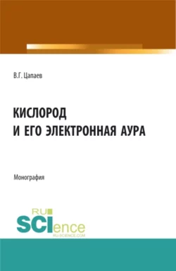 Кислород и его электронная аура. (Аспирантура, Бакалавриат, Магистратура). Монография., Вадим Цапаев