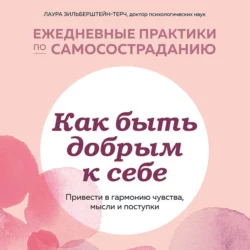 Как быть добрым к себе: привести в гармонию чувства, мысли и поступки, Лаура Зильберштейн-Терч