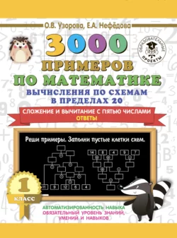 3000 примеров по математике. Вычисления по схемам в пределах 20. Сложение и вычитание с пятью числами. Ответы. 1 класс Ольга Узорова и Елена Нефёдова