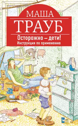 Осторожно – дети! Инструкция по применению, Маша Трауб