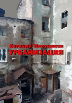 Урбанизация. Часть романа «Дым из трубы дома на улице Дачной», Евгений Плотников