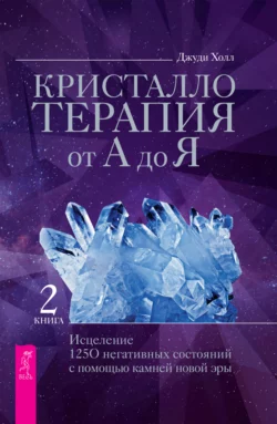 Кристаллотерапия от А до Я. Исцеление 1250 негативных состояний с помощью камней новой эры, Джуди Холл