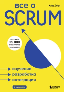 Все о SCRUM. Изучение, разработка, интеграция, Клод Обри