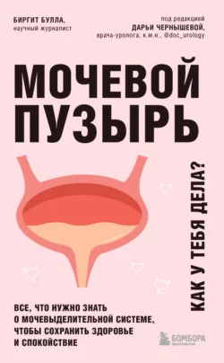 Мочевой пузырь. Как у тебя дела? Все  что нужно знать о мочевыделительной системе  чтобы сохранить здоровье и спокойствие Биргит Булла