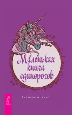 Маленькая книга единорогов, Анджела А. Уикс