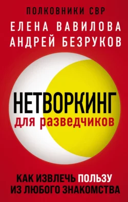 Нетворкинг для разведчиков. Как извлечь пользу из любого знакомства, Елена Вавилова