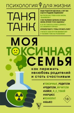 Моя токсичная семья: как пережить нелюбовь родителей и стать счастливым, Таня Танк