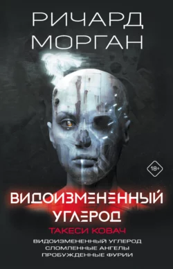 Видоизмененный углерод. Такеси Ковач: Видоизмененный углерод. Сломленные ангелы. Пробужденные фурии, Ричард Морган