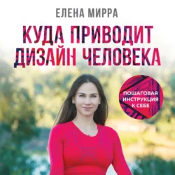 Куда приводит Дизайн Человека. Пошаговая инструкция к себе, Елена Мирра