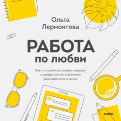 Работа по любви. Как построить успешную карьеру и превратить ее в источник вдохновения и счастья, Ольга Лермонтова