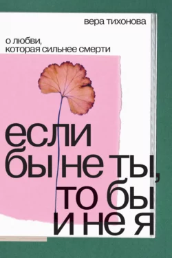 Если бы не ты  то бы и не я. О любви  которая сильнее смерти Вера Тихонова