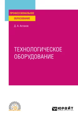 Технологическое оборудование. Учебное пособие для СПО, Дмитрий Астахов