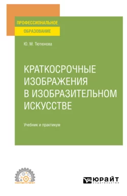 Краткосрочные изображения в изобразительном искусстве. Учебник и практикум для СПО, Юлия Тютюнова