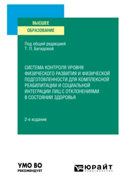 Система контроля уровня физического развития и физической подготовленности для комплексной реабилитации и социальной интеграции лиц с отклонениями в состоянии здоровья 2-е изд., пер. и доп. Учебное пособие для вузов, Тамара Бегидова